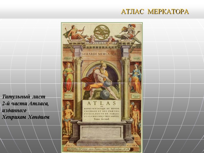 АТЛАС МЕРКАТОРА Титульный лист 2-й части Атласа, изданного Хенриком Хондием АТЛАС МЕРКАТОРА Титульный лист 2-й части Атласа, изданного Хенриком Хондием